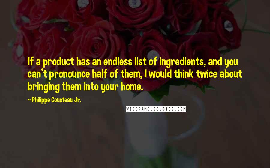 Philippe Cousteau Jr. Quotes: If a product has an endless list of ingredients, and you can't pronounce half of them, I would think twice about bringing them into your home.