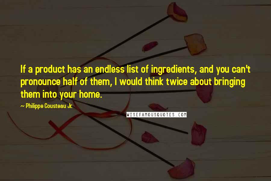 Philippe Cousteau Jr. Quotes: If a product has an endless list of ingredients, and you can't pronounce half of them, I would think twice about bringing them into your home.