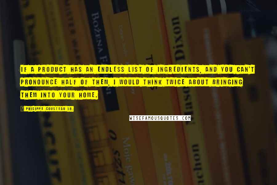 Philippe Cousteau Jr. Quotes: If a product has an endless list of ingredients, and you can't pronounce half of them, I would think twice about bringing them into your home.