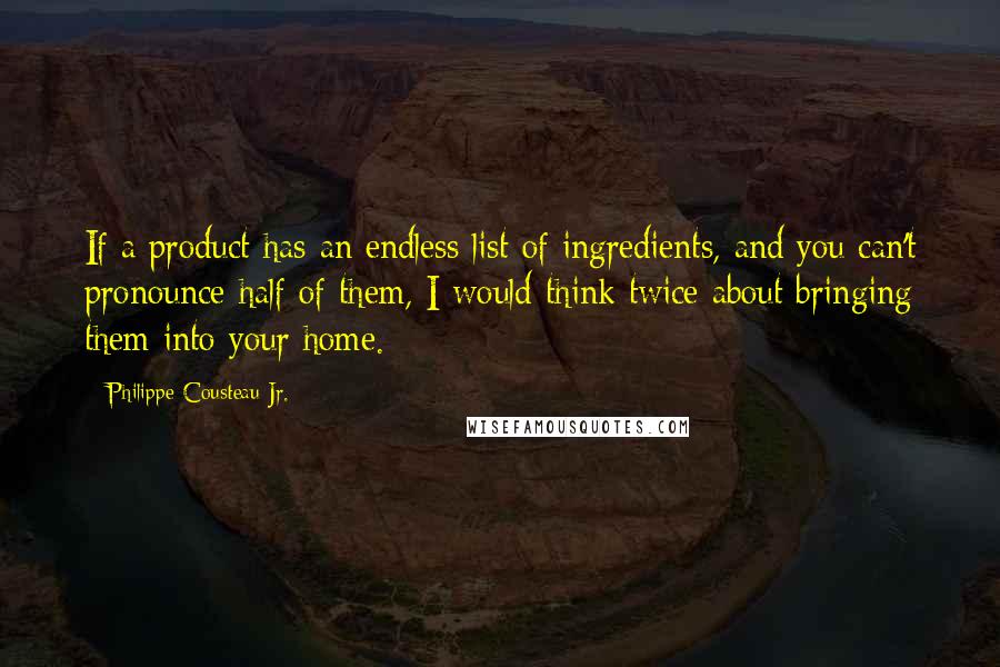 Philippe Cousteau Jr. Quotes: If a product has an endless list of ingredients, and you can't pronounce half of them, I would think twice about bringing them into your home.