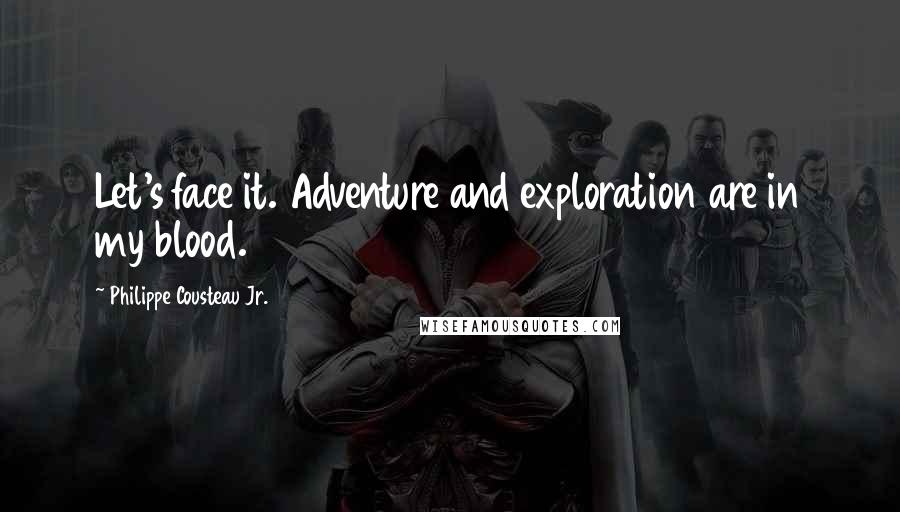 Philippe Cousteau Jr. Quotes: Let's face it. Adventure and exploration are in my blood.