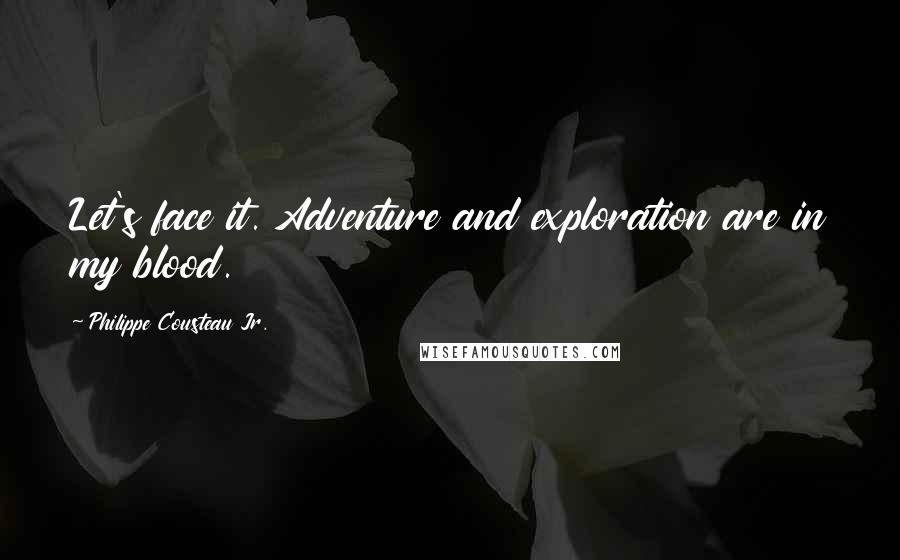Philippe Cousteau Jr. Quotes: Let's face it. Adventure and exploration are in my blood.