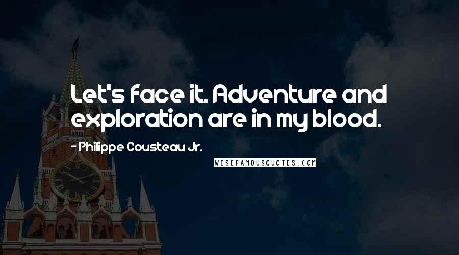 Philippe Cousteau Jr. Quotes: Let's face it. Adventure and exploration are in my blood.