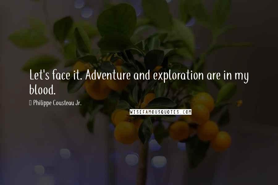 Philippe Cousteau Jr. Quotes: Let's face it. Adventure and exploration are in my blood.