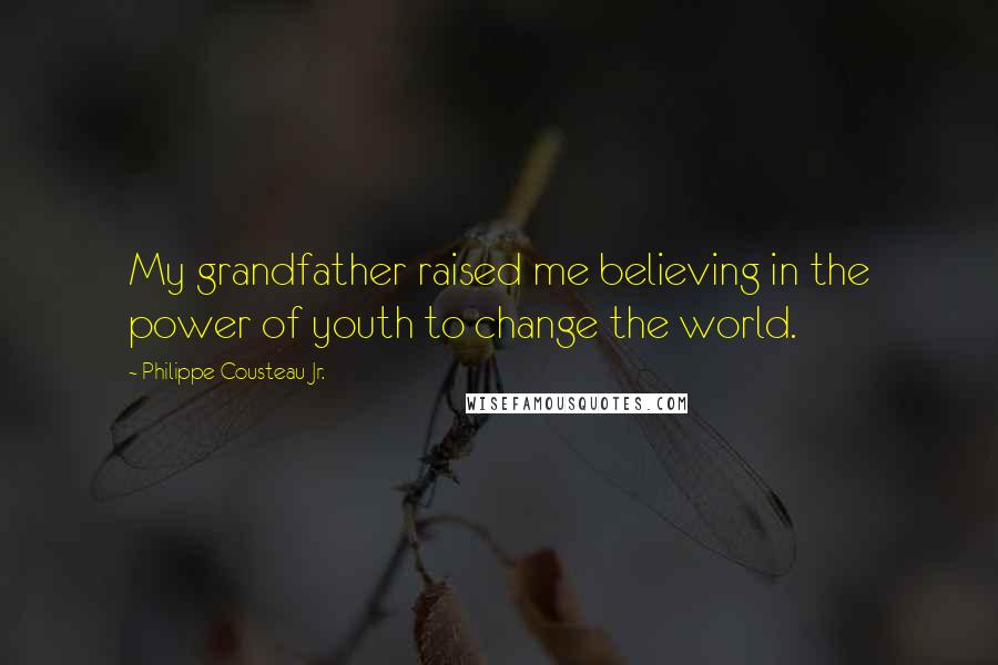 Philippe Cousteau Jr. Quotes: My grandfather raised me believing in the power of youth to change the world.