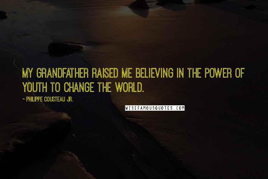 Philippe Cousteau Jr. Quotes: My grandfather raised me believing in the power of youth to change the world.