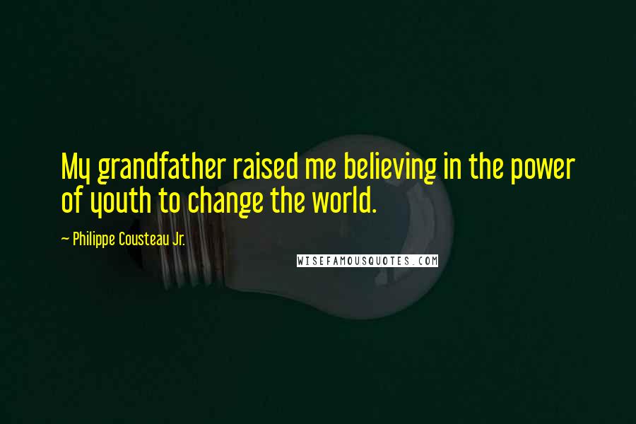 Philippe Cousteau Jr. Quotes: My grandfather raised me believing in the power of youth to change the world.