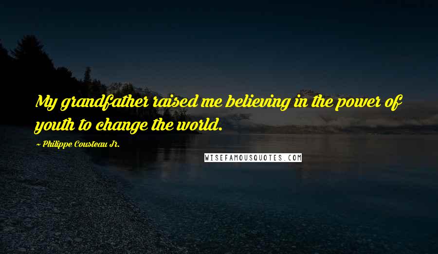 Philippe Cousteau Jr. Quotes: My grandfather raised me believing in the power of youth to change the world.