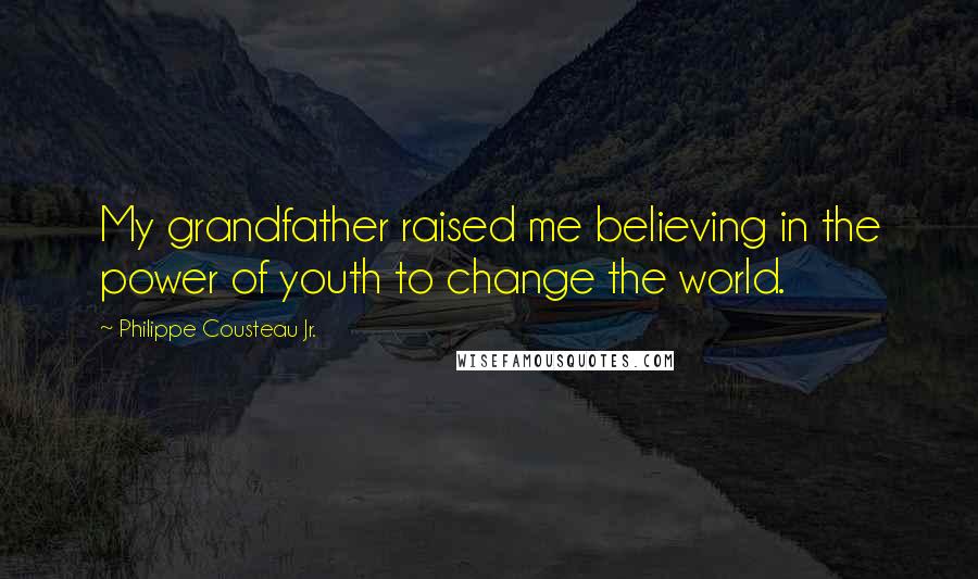 Philippe Cousteau Jr. Quotes: My grandfather raised me believing in the power of youth to change the world.