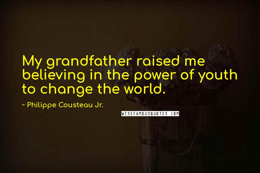 Philippe Cousteau Jr. Quotes: My grandfather raised me believing in the power of youth to change the world.