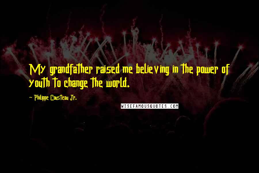Philippe Cousteau Jr. Quotes: My grandfather raised me believing in the power of youth to change the world.