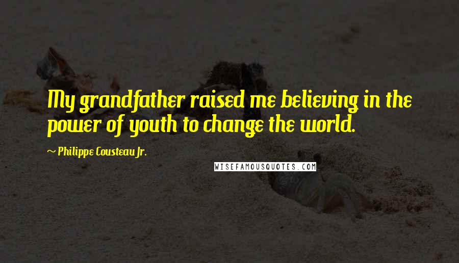Philippe Cousteau Jr. Quotes: My grandfather raised me believing in the power of youth to change the world.