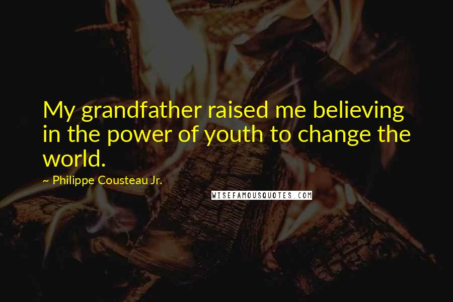 Philippe Cousteau Jr. Quotes: My grandfather raised me believing in the power of youth to change the world.