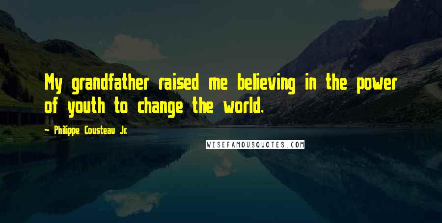 Philippe Cousteau Jr. Quotes: My grandfather raised me believing in the power of youth to change the world.
