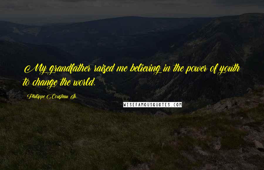 Philippe Cousteau Jr. Quotes: My grandfather raised me believing in the power of youth to change the world.