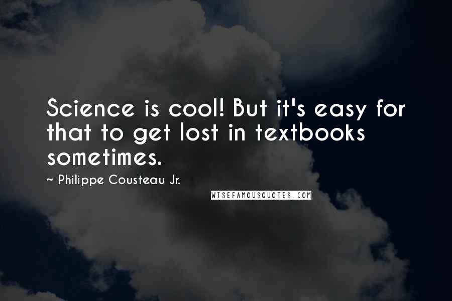 Philippe Cousteau Jr. Quotes: Science is cool! But it's easy for that to get lost in textbooks sometimes.