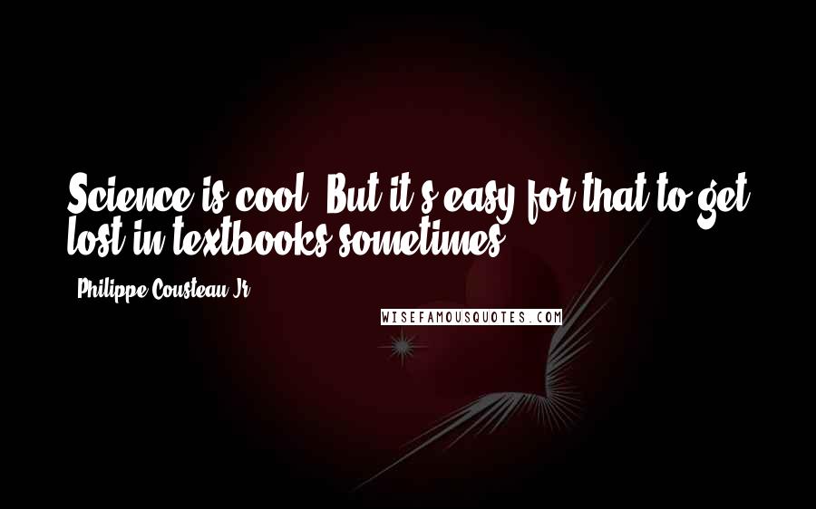 Philippe Cousteau Jr. Quotes: Science is cool! But it's easy for that to get lost in textbooks sometimes.