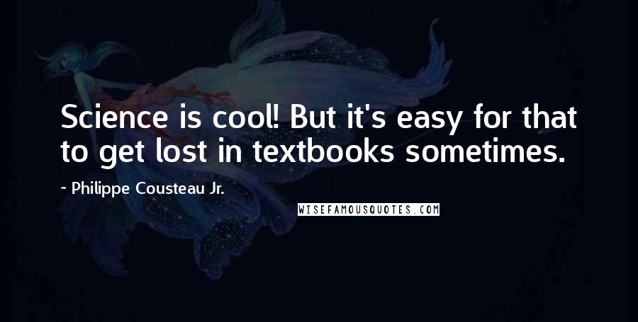 Philippe Cousteau Jr. Quotes: Science is cool! But it's easy for that to get lost in textbooks sometimes.