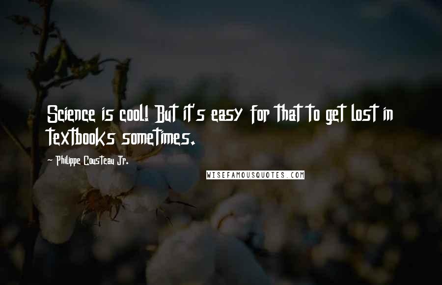 Philippe Cousteau Jr. Quotes: Science is cool! But it's easy for that to get lost in textbooks sometimes.