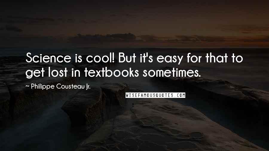 Philippe Cousteau Jr. Quotes: Science is cool! But it's easy for that to get lost in textbooks sometimes.