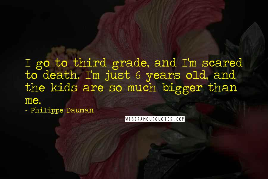 Philippe Dauman Quotes: I go to third grade, and I'm scared to death. I'm just 6 years old, and the kids are so much bigger than me.