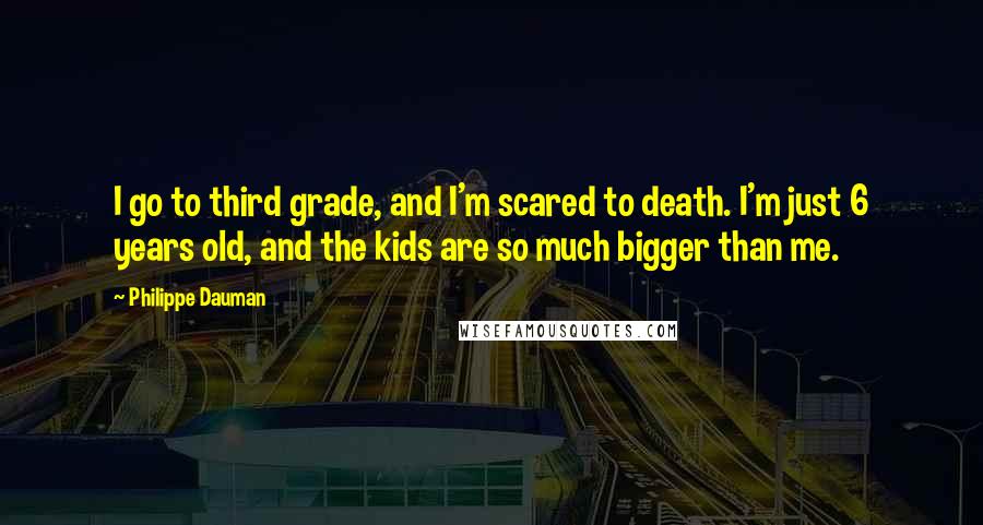 Philippe Dauman Quotes: I go to third grade, and I'm scared to death. I'm just 6 years old, and the kids are so much bigger than me.
