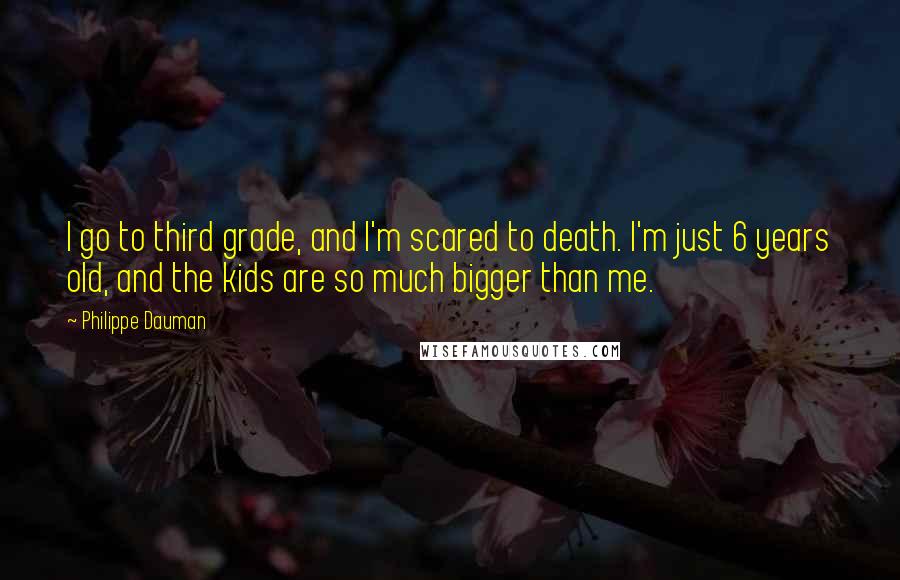 Philippe Dauman Quotes: I go to third grade, and I'm scared to death. I'm just 6 years old, and the kids are so much bigger than me.