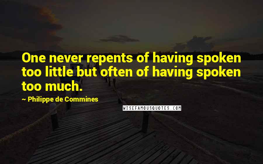 Philippe De Commines Quotes: One never repents of having spoken too little but often of having spoken too much.