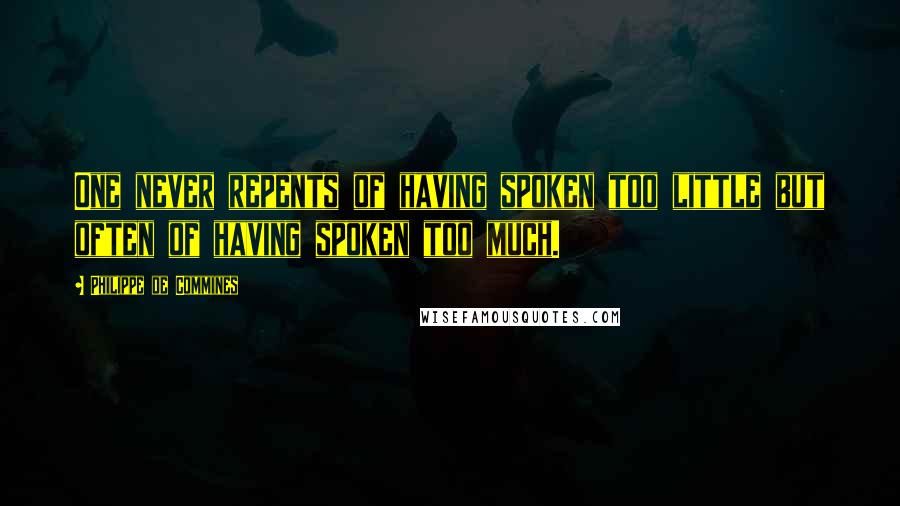 Philippe De Commines Quotes: One never repents of having spoken too little but often of having spoken too much.