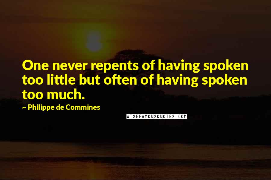 Philippe De Commines Quotes: One never repents of having spoken too little but often of having spoken too much.