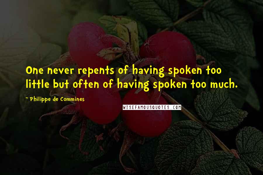 Philippe De Commines Quotes: One never repents of having spoken too little but often of having spoken too much.