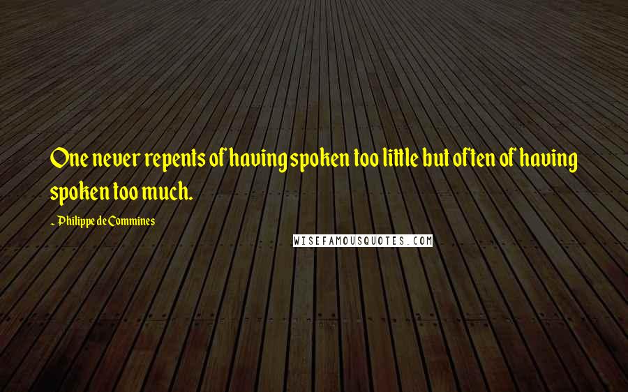 Philippe De Commines Quotes: One never repents of having spoken too little but often of having spoken too much.