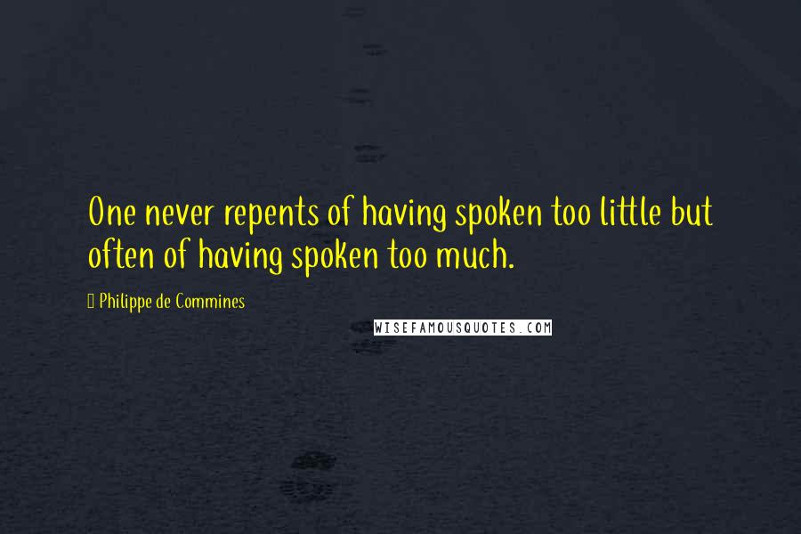 Philippe De Commines Quotes: One never repents of having spoken too little but often of having spoken too much.