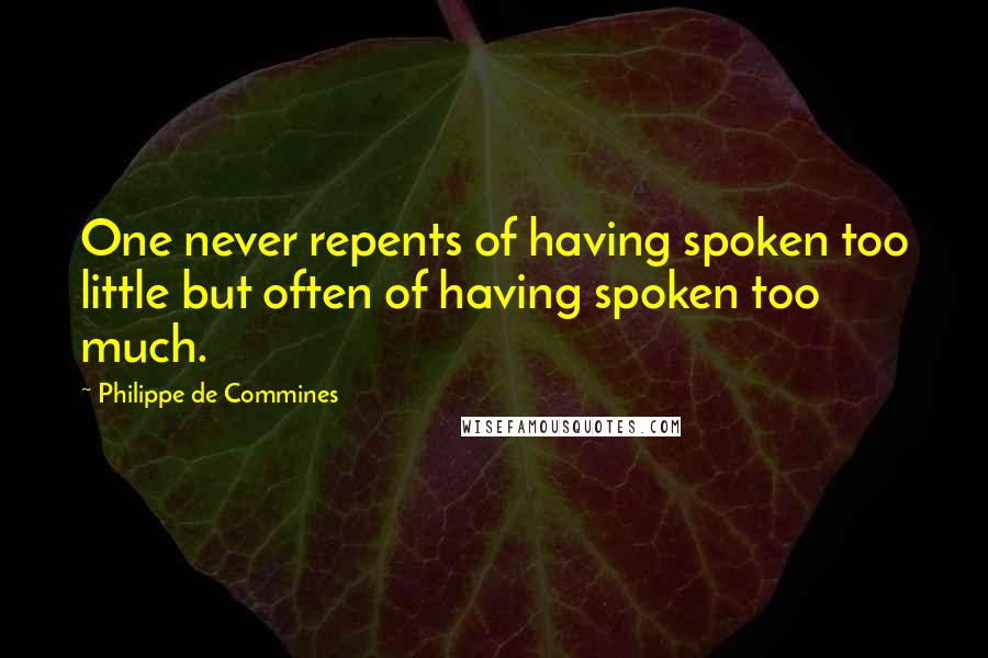 Philippe De Commines Quotes: One never repents of having spoken too little but often of having spoken too much.