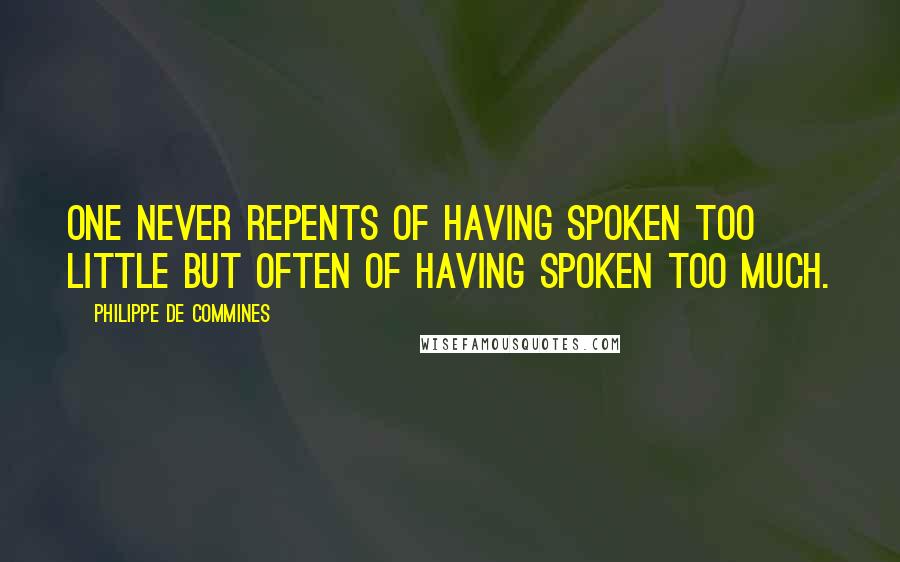 Philippe De Commines Quotes: One never repents of having spoken too little but often of having spoken too much.