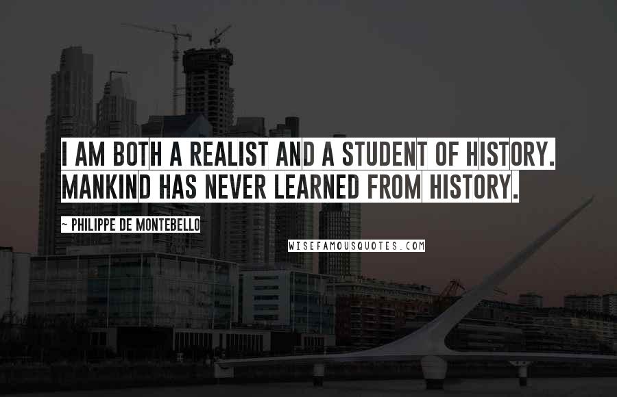 Philippe De Montebello Quotes: I am both a realist and a student of History. Mankind has never learned from History.