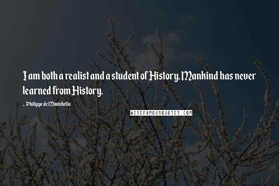 Philippe De Montebello Quotes: I am both a realist and a student of History. Mankind has never learned from History.