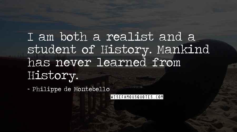 Philippe De Montebello Quotes: I am both a realist and a student of History. Mankind has never learned from History.