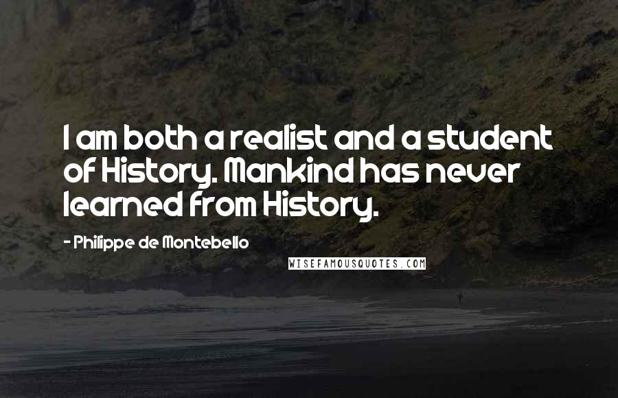 Philippe De Montebello Quotes: I am both a realist and a student of History. Mankind has never learned from History.