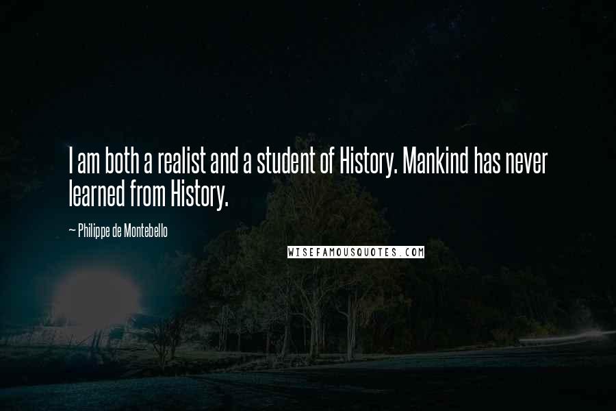 Philippe De Montebello Quotes: I am both a realist and a student of History. Mankind has never learned from History.