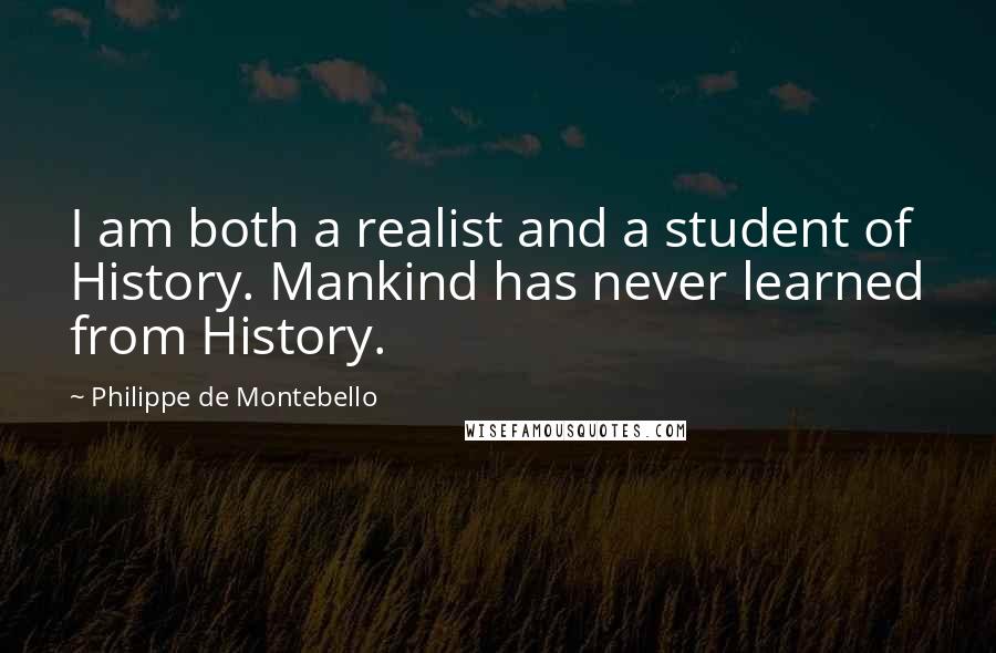 Philippe De Montebello Quotes: I am both a realist and a student of History. Mankind has never learned from History.