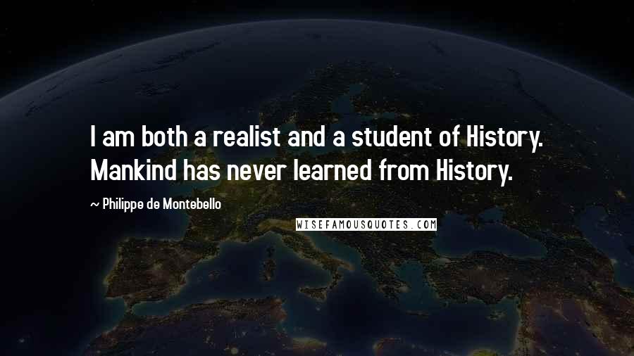 Philippe De Montebello Quotes: I am both a realist and a student of History. Mankind has never learned from History.