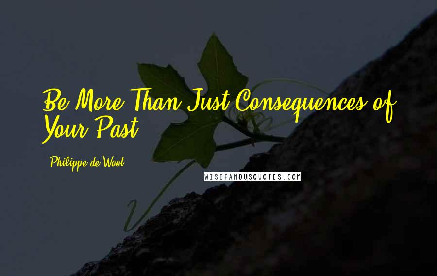 Philippe De Woot Quotes: Be More Than Just Consequences of Your Past