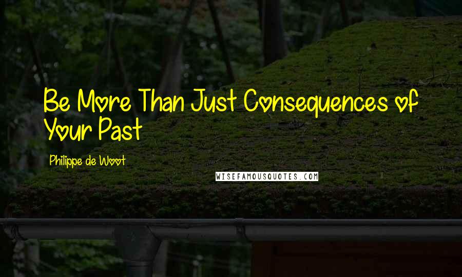 Philippe De Woot Quotes: Be More Than Just Consequences of Your Past