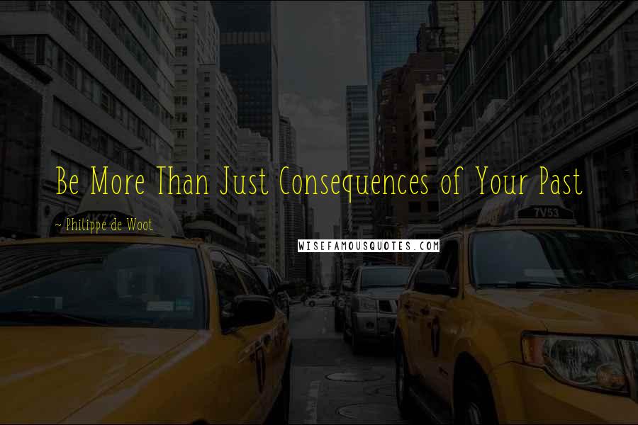 Philippe De Woot Quotes: Be More Than Just Consequences of Your Past