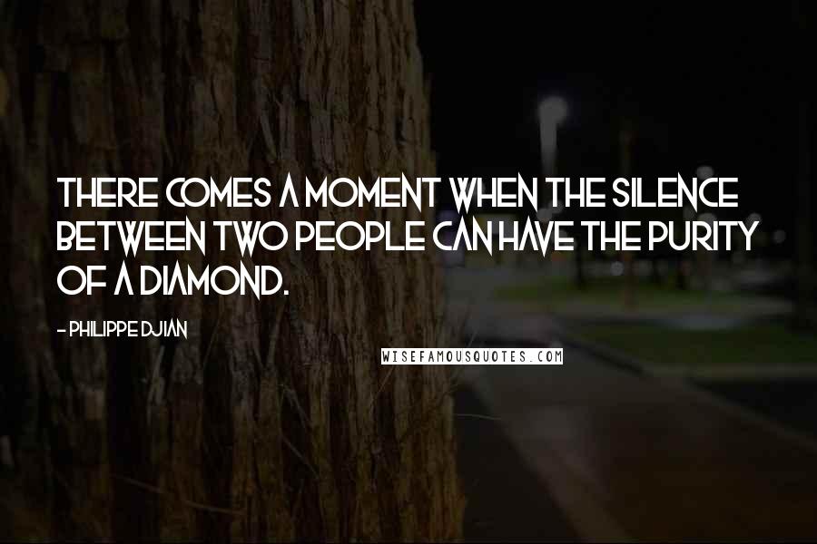 Philippe Djian Quotes: There comes a moment when the silence between two people can have the purity of a diamond.