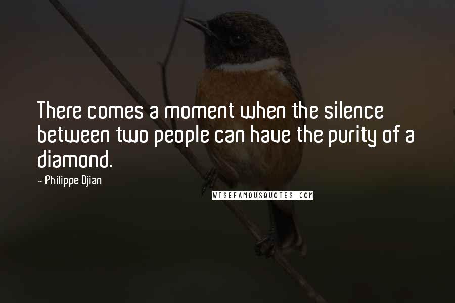 Philippe Djian Quotes: There comes a moment when the silence between two people can have the purity of a diamond.