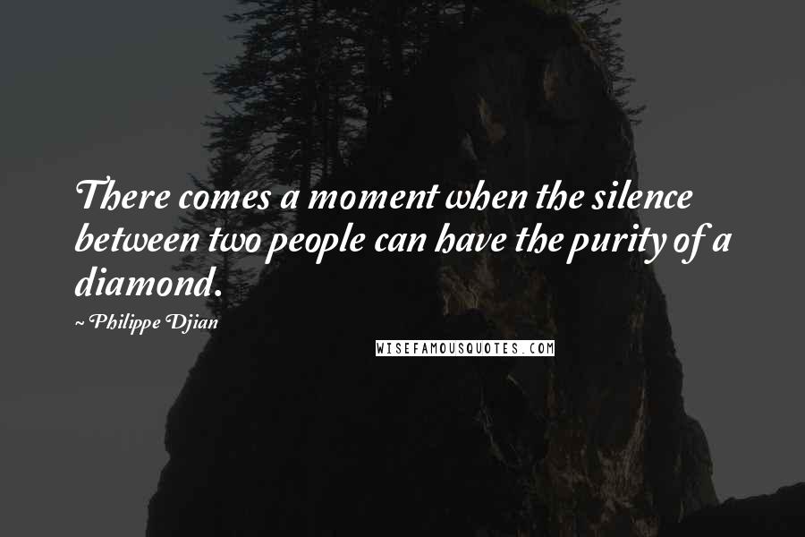 Philippe Djian Quotes: There comes a moment when the silence between two people can have the purity of a diamond.