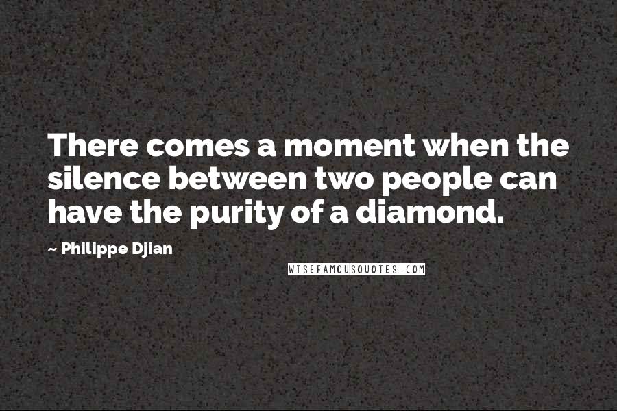 Philippe Djian Quotes: There comes a moment when the silence between two people can have the purity of a diamond.