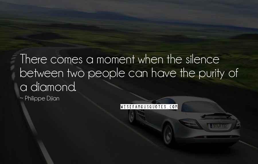 Philippe Djian Quotes: There comes a moment when the silence between two people can have the purity of a diamond.